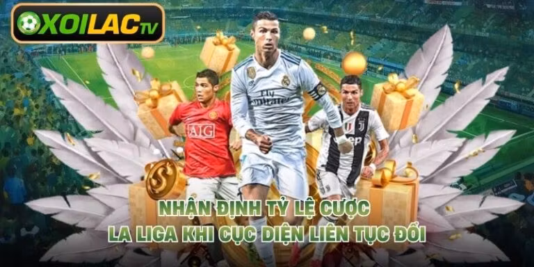 Nhận Định Tỷ Lệ Cược La Liga Khi Cục Diện Liên Tục Đổi
